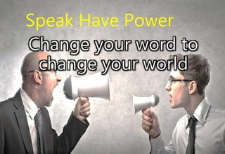 Speak Have Power
Change your word to
change your world
 