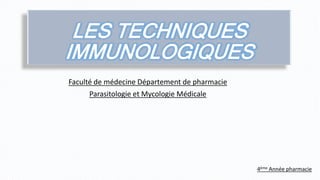 LES TECHNIQUES
IMMUNOLOGIQUES
Faculté de médecine Département de pharmacie
Parasitologie et Mycologie Médicale
4ème Année pharmacie
 