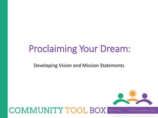 Copyright © 2014 by The University of Kansas
Proclaiming Your Dream:
Developing Vision and Mission Statements
 