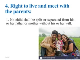 4. Right to live and meet with
the parents:
1. No child shall be split or separated from his
or her father or mother without his or her will.
 