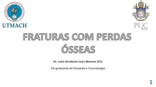Pós-graduando de Ortopedia e Traumatologia
Dr. Julio Heriberto León Moreno (P1)
1
 
