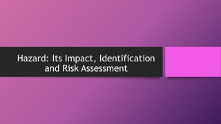 Hazard: Its Impact, Identification
and Risk Assessment
 