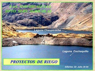 EAA. ANDAHUASI SAA.
DPTO. SERV. AGRICOLAS
Informe: 22 Julio 20 04
Laguna Chaupicocha
Laguna Cochaquillo
PROYECTOS DE RIEGO
 