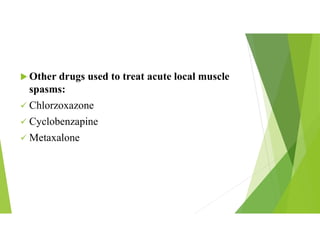  Other drugs used to treat acute local muscle
spasms:
 Chlorzoxazone
 Cyclobenzapine
 Metaxalone
 