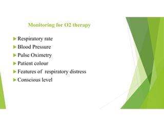 Monitoring for O2 therapy
 Respiratory rate
 Blood Pressure
 Pulse Oximetry
 Patient colour
 Features of respiratory distress
 Conscious level
 