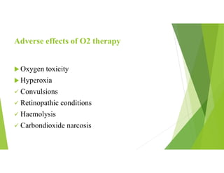 Adverse effects of O2 therapy
 Oxygen toxicity
 Hyperoxia
 Convulsions
 Retinopathic conditions
 Haemolysis
 Carbondioxide narcosis
 