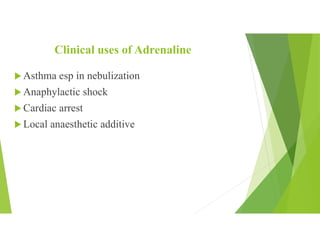Clinical uses of Adrenaline
 Asthma esp in nebulization
 Anaphylactic shock
 Cardiac arrest
 Local anaesthetic additive
 