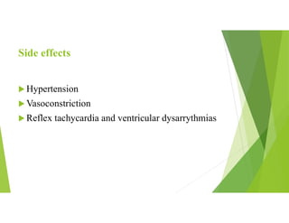 Side effects
 Hypertension
 Vasoconstriction
 Reflex tachycardia and ventricular dysarrythmias
 