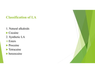 Classification of LA
1. Natural alkaloids
 Cocaine
2. Synthetic LA
 Esters
 Procaine
 Tetracaine
 benzocaine
 