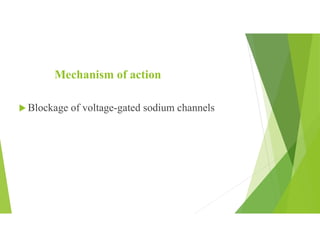 Mechanism of action
 Blockage of voltage-gated sodium channels
 