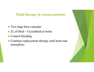 Fluid therapy in trauma patients
 Two large bore cannular
 2L of fluid – Crystalloid as bolus
 Control bleeding
 Continue replacement therapy until heart rate
normalizes
 