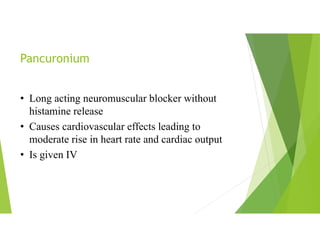 Pancuronium
• Long acting neuromuscular blocker without
histamine release
• Causes cardiovascular effects leading to
moderate rise in heart rate and cardiac output
• Is given IV
 