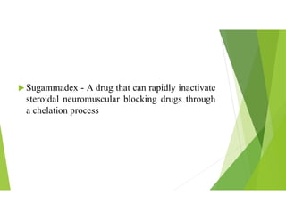  Sugammadex - A drug that can rapidly inactivate
steroidal neuromuscular blocking drugs through
a chelation process
 
