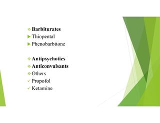  Barbiturates
 Thiopental
 Phenobarbitone
 Antipsychotics
 Anticonvulsants
 Others
 Propofol
 Ketamine
 