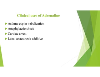 Clinical uses of Adrenaline
 Asthma esp in nebulization
 Anaphylactic shock
 Cardiac arrest
 Local anaesthetic additive
 