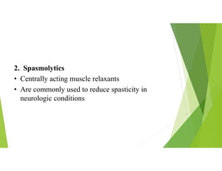 2. Spasmolytics
• Centrally acting muscle relaxants
• Are commonly used to reduce spasticity in
neurologic conditions
 