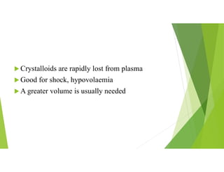  Crystalloids are rapidly lost from plasma
 Good for shock, hypovolaemia
 A greater volume is usually needed
 