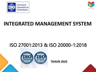 PEMAHAMAN
INTEGRATED MANAGEMENT SYSTEM
ISO 27001:2013 & ISO 20000-1:2018
TAHUN 2023
 