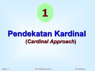 Chapter 8 Teori Perilaku Konsumen Yana Rohmana
Pendekatan Kardinal
(Cardinal Approach)
1
 