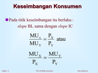Chapter 8 Teori Perilaku Konsumen Yana Rohmana
Keseimbangan Konsumen
Pada titik keseimbangan itu berlaku :
slope BL sama dengan slope IC
atau
P
P
MU
MU
Y
X
Y
x

Y
Y
X
X
P
MU
P
MU

 