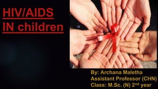 HIV/AIDS
IN children
By: Archana Maletha
Assistant Professor (CHN)
Class: M.Sc. (N) 2nd year
 