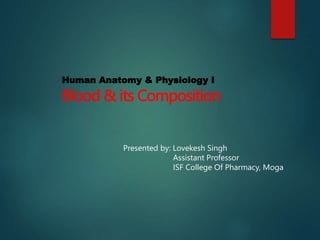 Human Anatomy & Physiology I
Blood & its Composition
Presented by: Lovekesh Singh
Assistant Professor
ISF College Of Pharmacy, Moga
 