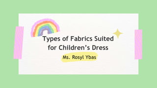 Types of Fabrics Suited
for Children’s Dress
Ms. Rosyl Ybas
 