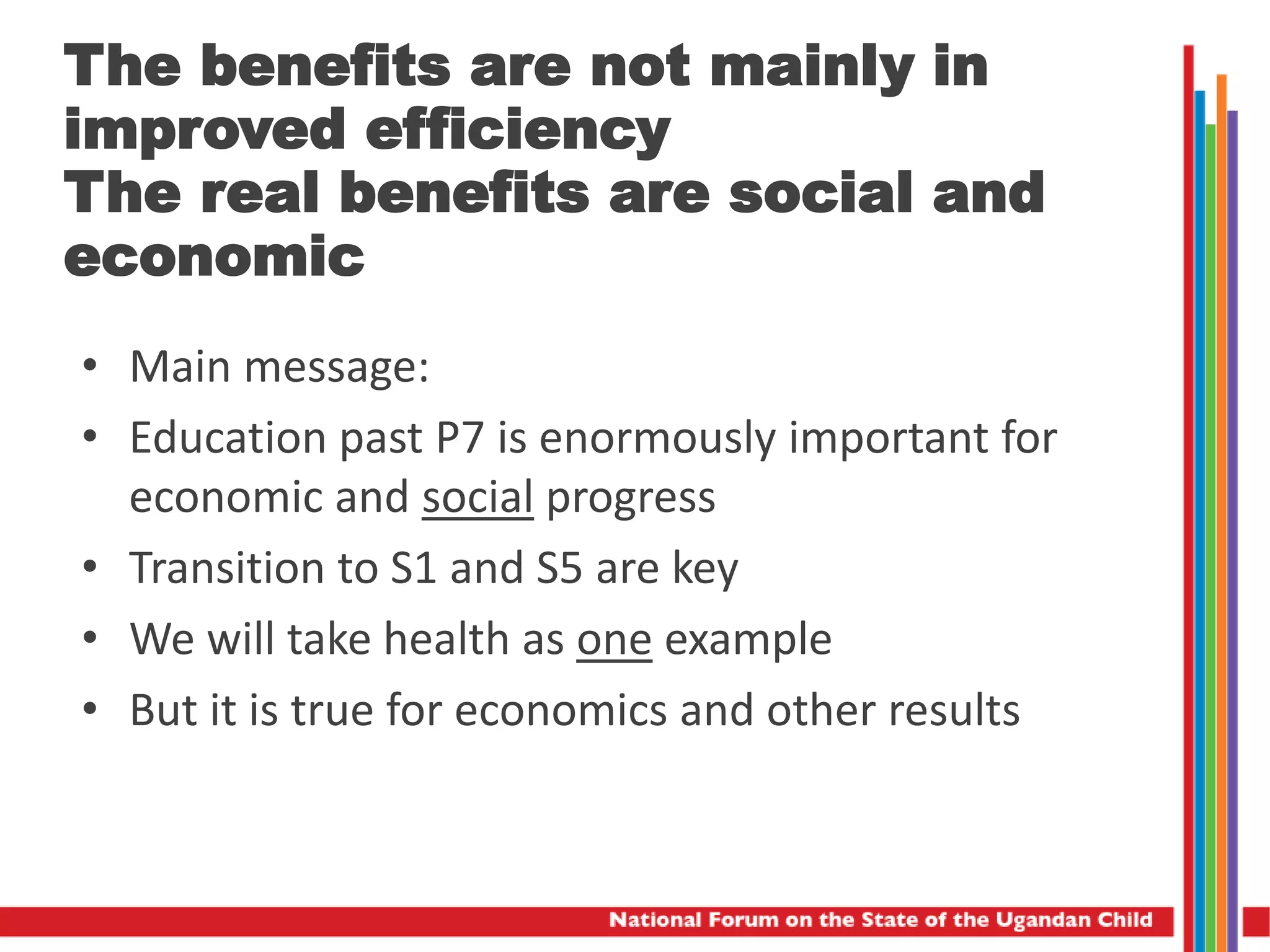 The benefits are not mainly in
improved efficiency
The real benefits are social and
economic
• Main message:
• Education past P7 is enormously important for
economic and social progress
• Transition to S1 and S5 are key
• We will take health as one example
• But it is true for economics and other results
 