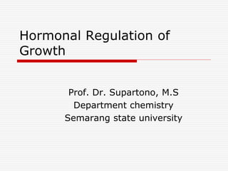 Hormonal Regulation of
Growth
Prof. Dr. Supartono, M.S
Department chemistry
Semarang state university
 