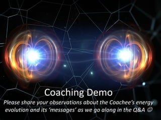 Coaching Demo
Please share your observations about the Coachee’s energy
evolution and its ‘messages’ as we go along in the Q&A ☺
 