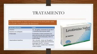 TRATAMIENTO
El hipotiroidismo se trata con Levotiroxina la dosis puede variar
de acuerdo a los resultados de laboratorio
 