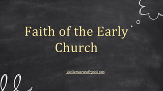 Faith of the Early
Church
jaicillemaerana@gmail.com
 