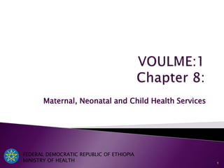Maternal, Neonatal and Child Health Services
FEDERAL DEMOCRATIC REPUBLIC OF ETHIOPIA
MINISTRY OF HEALTH 1
 