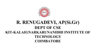 R. RENUGADEVI, AP(Si.Gr)
DEPT OF CSE
KIT-KALAIGNARKARUNANIDHI INSTITUTE OF
TECHNOLOGY
COIMBATORE
 