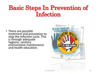 Basic Steps In Prevention of
Infection
• There are possible
treatment and prevention to
stop the infection cycle. This
is through adequate
hygiene, sanitary
environment maintenance
and health education.
Dr.T.V.Rao MD 59
 