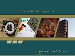 Course Instructor: Monika
Kalani
Receivable Management
 
