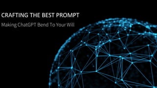 CRAFTING THE BEST PROMPT
Making ChatGPT Bend To Your Will
 