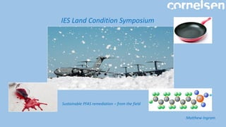 IES Land Condition Symposium
Sustainable PFAS remediation – from the field
Matthew Ingram
 