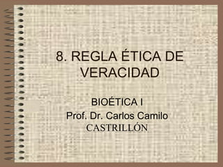 8. REGLA ÉTICA DE
VERACIDAD
BIOÉTICA I
Prof. Dr. Carlos Camilo
CASTRILLÓN
 