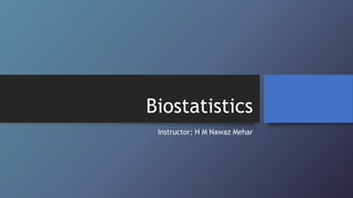 Biostatistics
Instructor: H M Nawaz Mehar
 