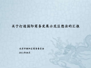 关于打造国际商务发展示范区想法的汇报 1 北京市朝阳区商务委员会 2011年08月 