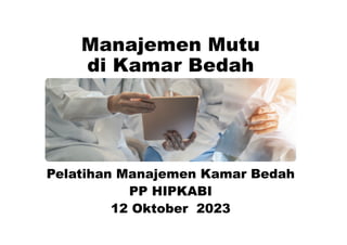 Manajemen Mutu
di Kamar Bedah
Pelatihan Manajemen Kamar Bedah
PP HIPKABI
12 Oktober 2023
 