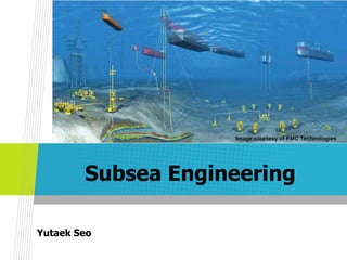 Subsea Engineering
Yutaek Seo
 