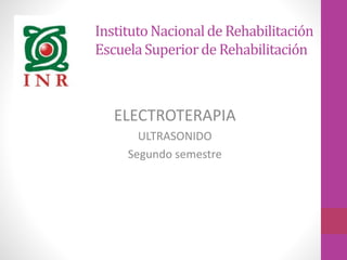 InstitutoNacionalde Rehabilitación
EscuelaSuperiorde Rehabilitación
ELECTROTERAPIA
ULTRASONIDO
Segundo semestre
 