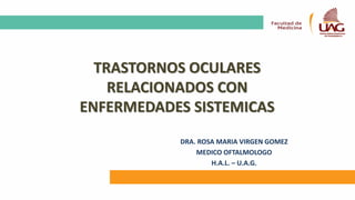 TRASTORNOS OCULARES
RELACIONADOS CON
ENFERMEDADES SISTEMICAS
DRA. ROSA MARIA VIRGEN GOMEZ
MEDICO OFTALMOLOGO
H.A.L. – U.A.G.
 