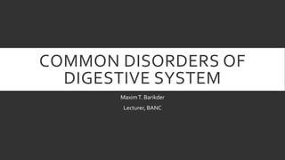COMMON DISORDERS OF
DIGESTIVE SYSTEM
MaximT. Barikder
Lecturer, BANC
 