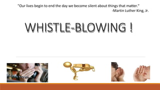 WHISTLE-BLOWING !
"Our lives begin to end the day we become silent about things that matter.“
-Martin Luther King, Jr.
 