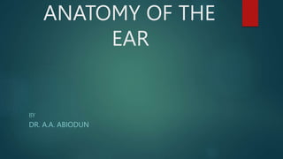 ANATOMY OF THE
EAR
BY
DR. A.A. ABIODUN
 