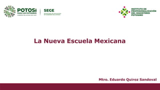 La Nueva Escuela Mexicana
Mtro. Eduardo Quiroz Sandoval
 