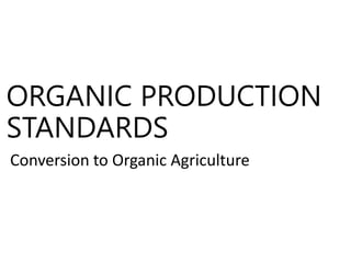 ORGANIC PRODUCTION
STANDARDS
Conversion to Organic Agriculture
 